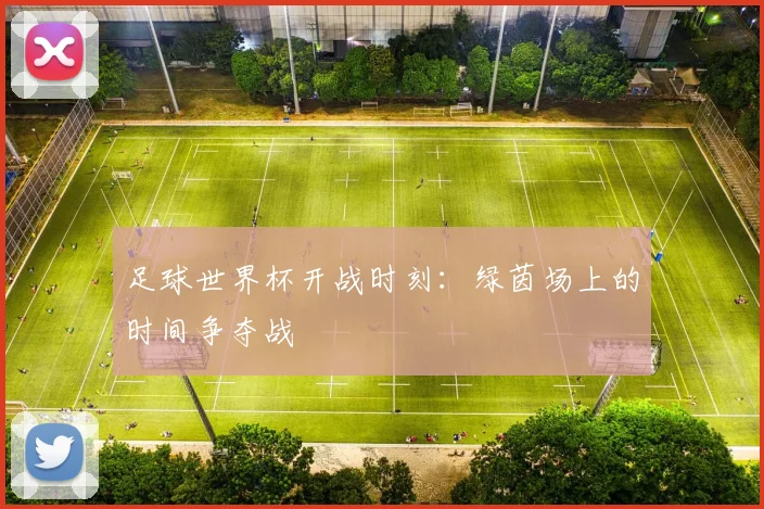 足球世界杯开战时刻：绿茵场上的时间争夺战