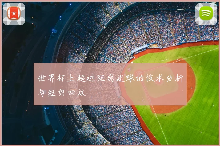 世界杯上超远距离进球的技术分析与经典回放