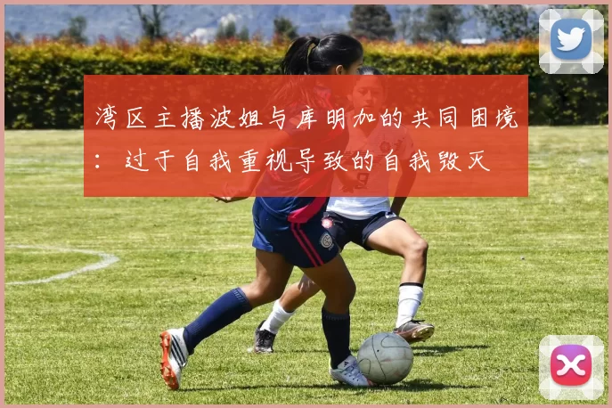 湾区主播波姐与库明加的共同困境：过于自我重视导致的自我毁灭