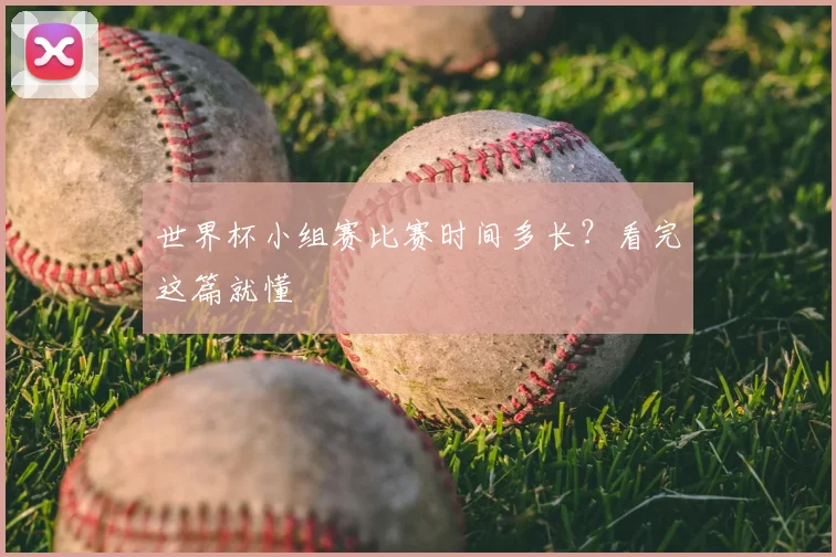 世界杯小组赛比赛时间多长?看完这篇就懂