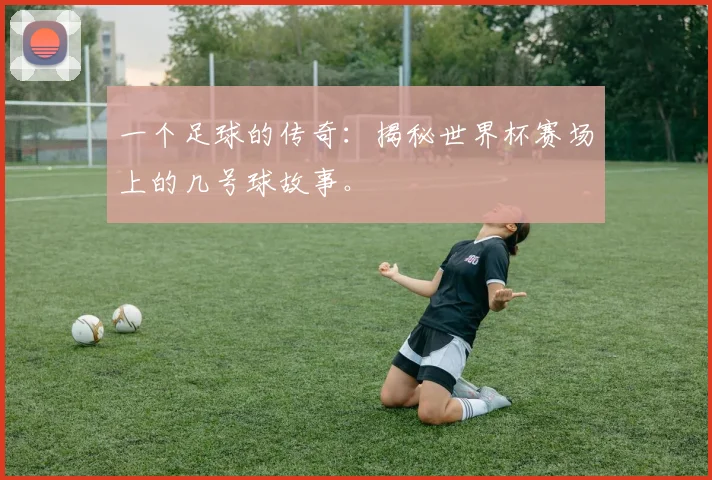 一个足球的传奇：揭秘世界杯赛场上的几号球故事。