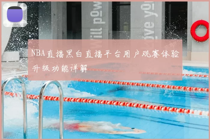 NBA直播黑白直播平台用户观赛体验升级功能详解