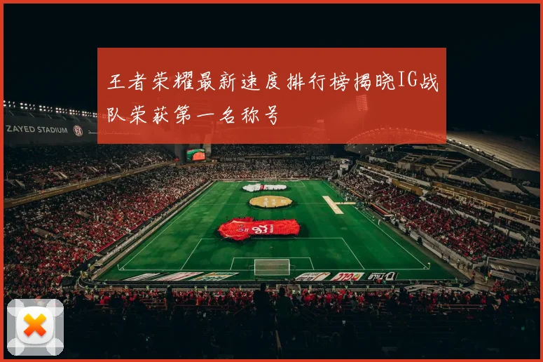 王者荣耀最新速度排行榜揭晓IG战队荣获第一名称号