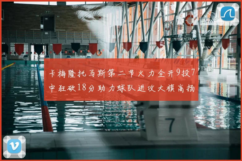 卡梅隆托马斯第二节火力全开9投7中狂砍18分助力球队进攻大旗高扬
