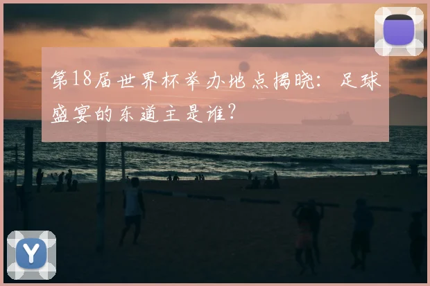 第18届世界杯举办地点揭晓：足球盛宴的东道主是谁？