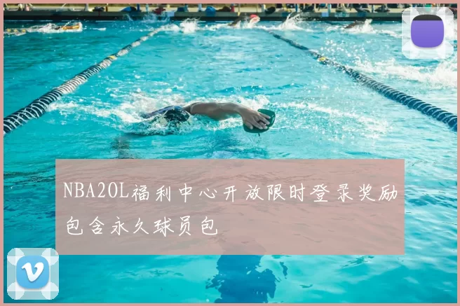 NBA2OL福利中心开放限时登录奖励包含永久球员包
