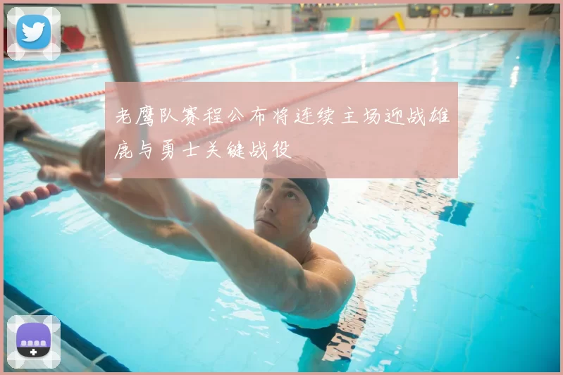 老鹰队赛程公布将连续主场迎战雄鹿与勇士关键战役