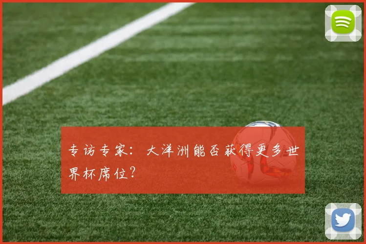专访专家：大洋洲能否获得更多世界杯席位？