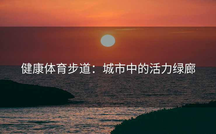 健康体育步道：城市中的活力绿廊