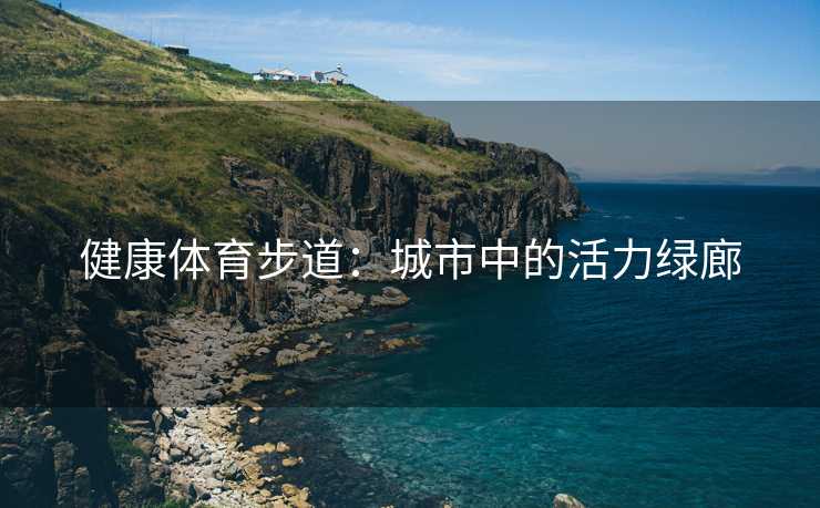 健康体育步道：城市中的活力绿廊