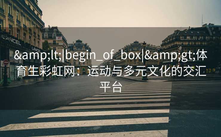 &lt;|begin_of_box|&gt;体育生彩虹网：运动与多元文化的交汇平台