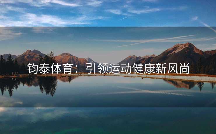 钧泰体育：引领运动健康新风尚