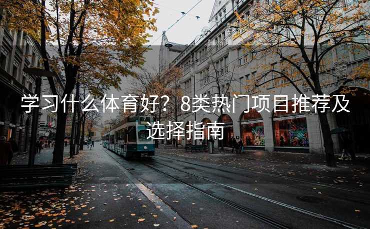 学习什么体育好？8类热门项目推荐及选择指南