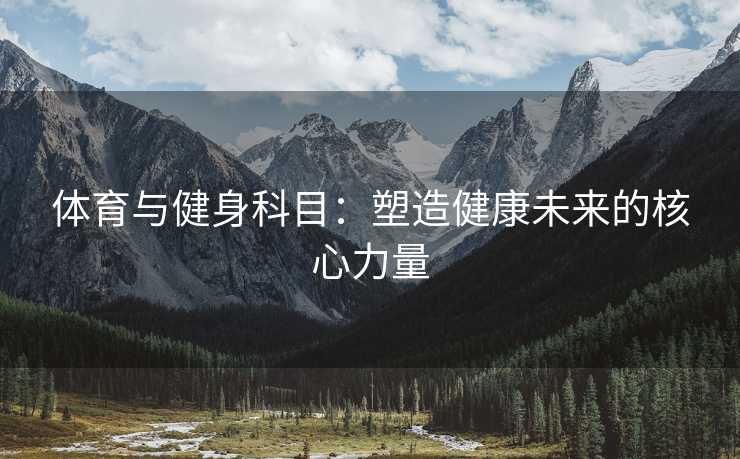 体育与健身科目：塑造健康未来的核心力量