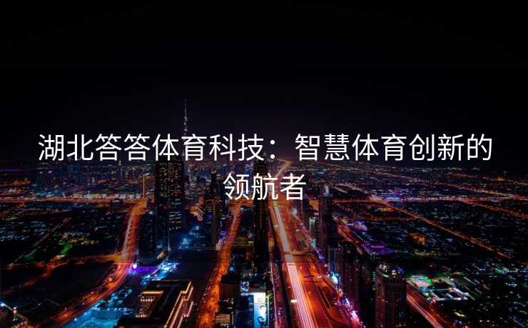 湖北答答体育科技：智慧体育创新的领航者