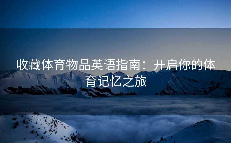 收藏体育物品英语指南：开启你的体育记忆之旅